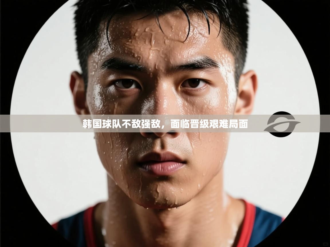 韩国球队不敌强敌，面临晋级艰难局面