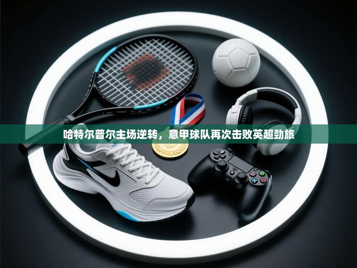 哈特尔普尔主场逆转，意甲球队再次击败英超劲旅