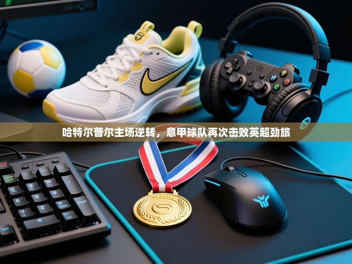 哈特尔普尔主场逆转，意甲球队再次击败英超劲旅