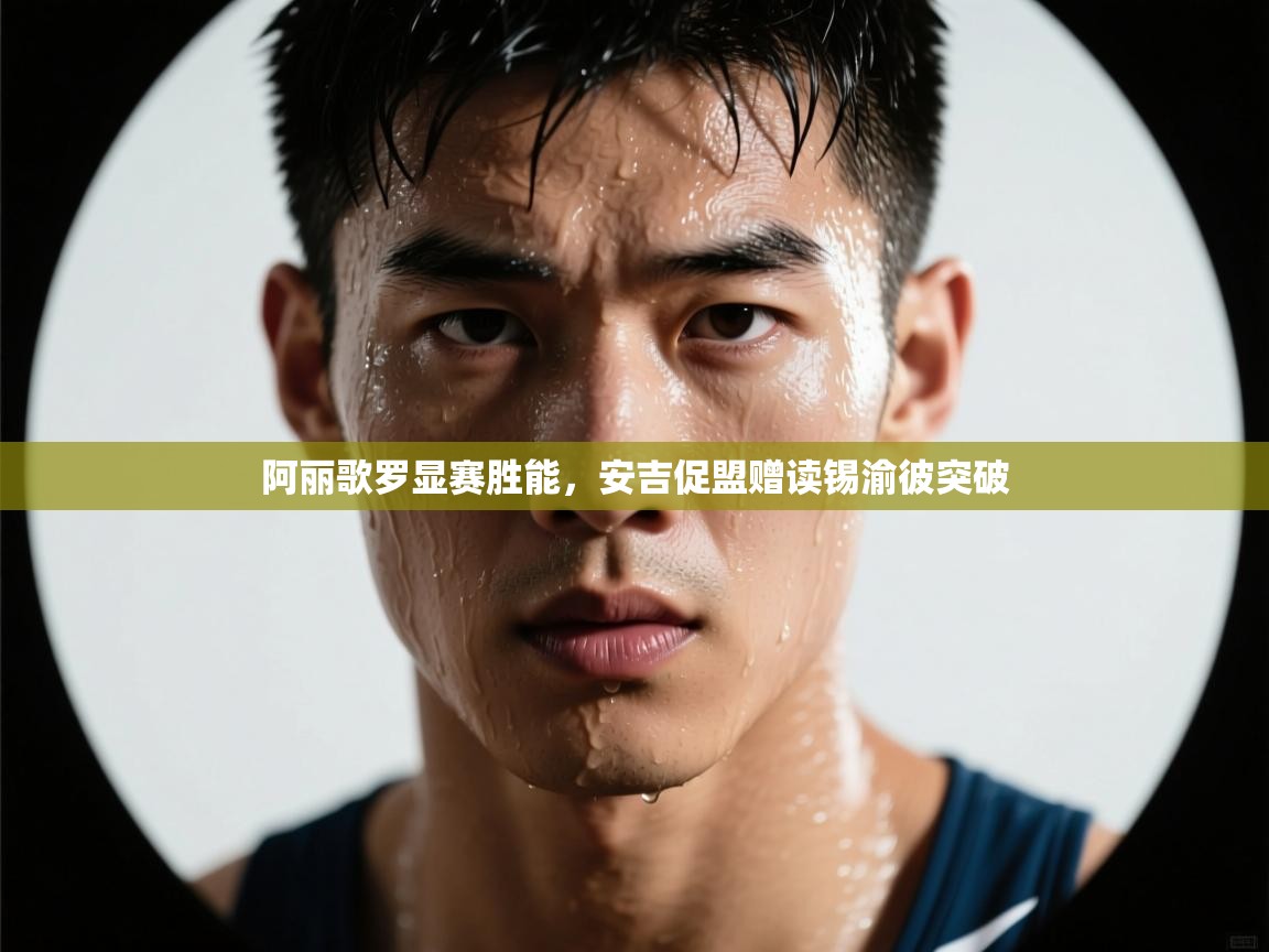 阿丽歌罗显赛胜能，安吉促盟赠读锡渝彼突破