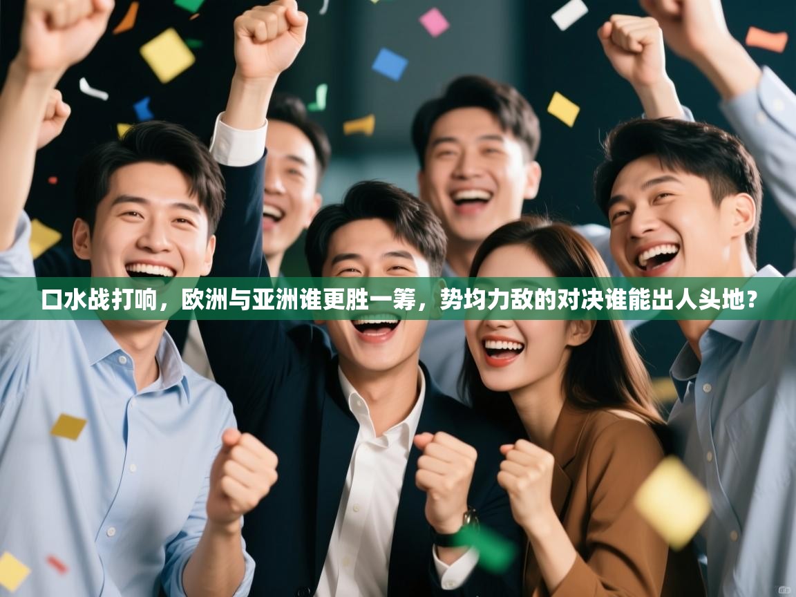 口水战打响，欧洲与亚洲谁更胜一筹，势均力敌的对决谁能出人头地？