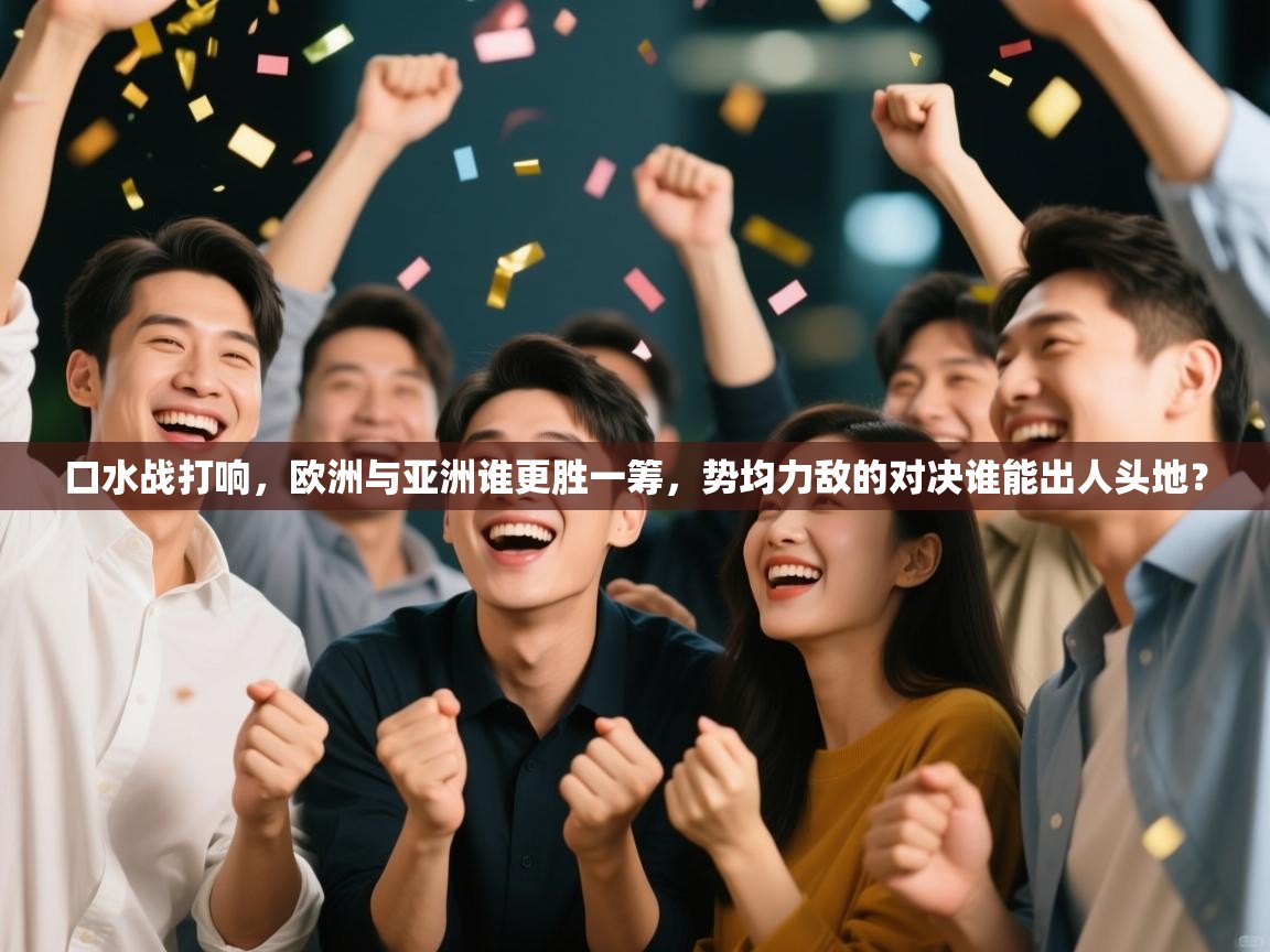 口水战打响，欧洲与亚洲谁更胜一筹，势均力敌的对决谁能出人头地？