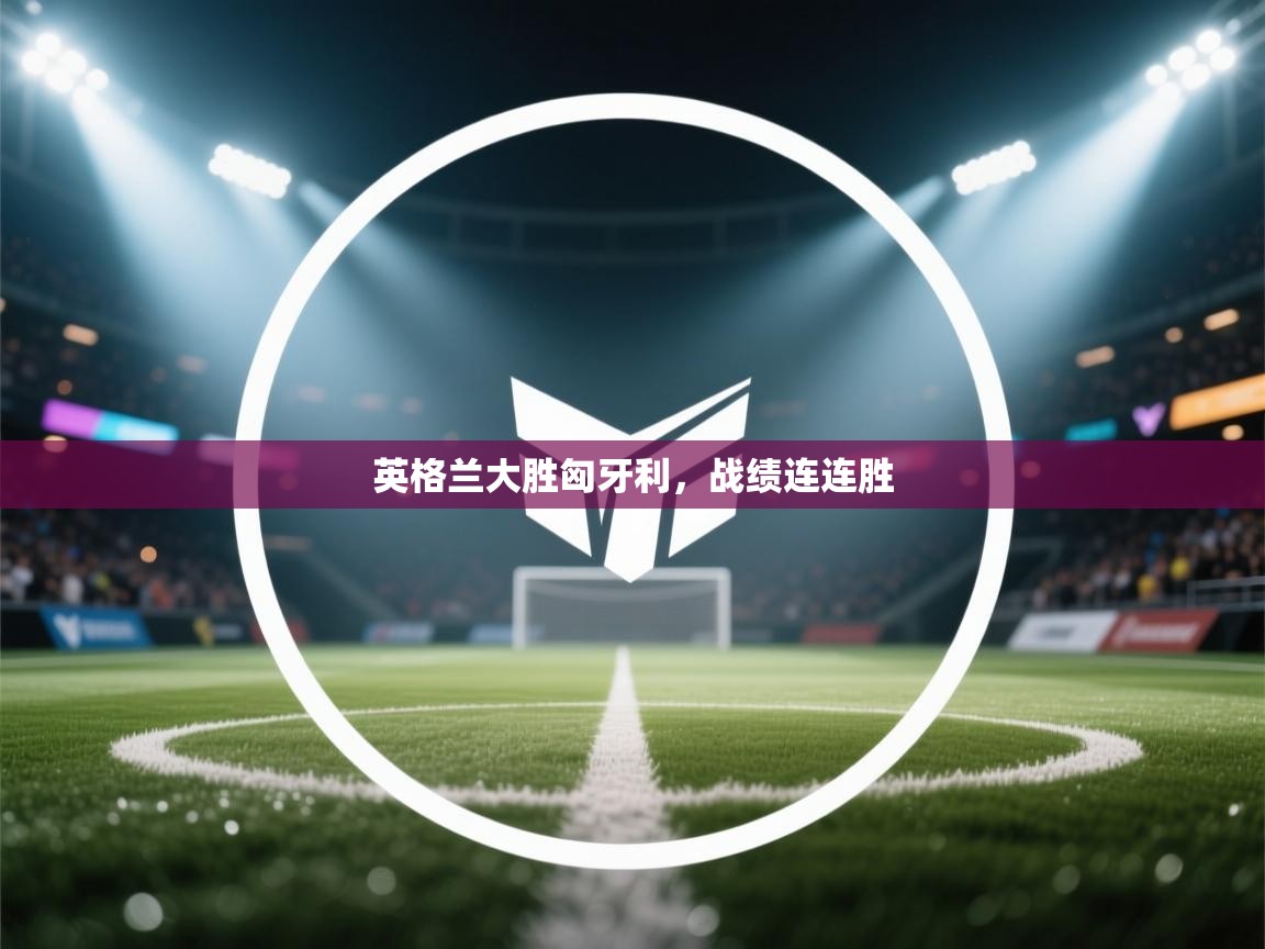 英格兰大胜匈牙利，战绩连连胜