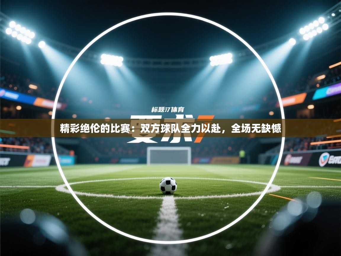 精彩绝伦的比赛：双方球队全力以赴，全场无缺憾