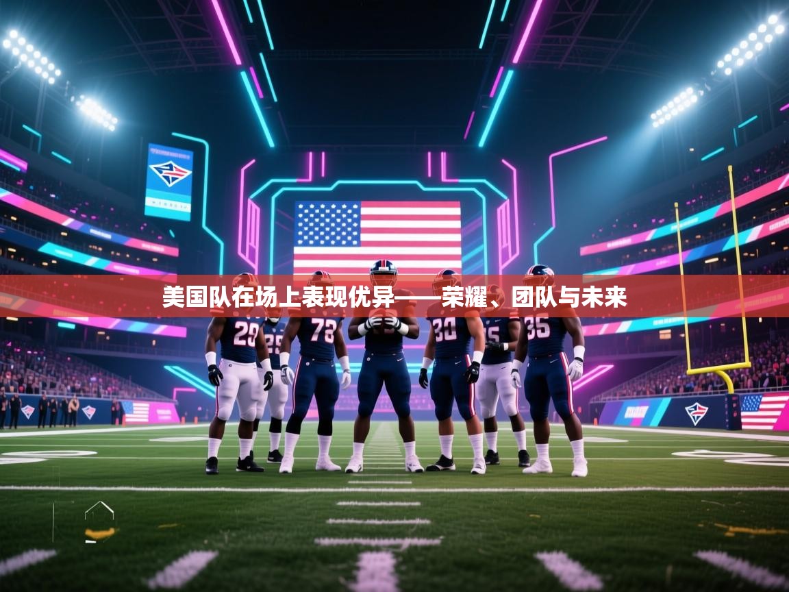 美国队在场上表现优异——荣耀、团队与未来